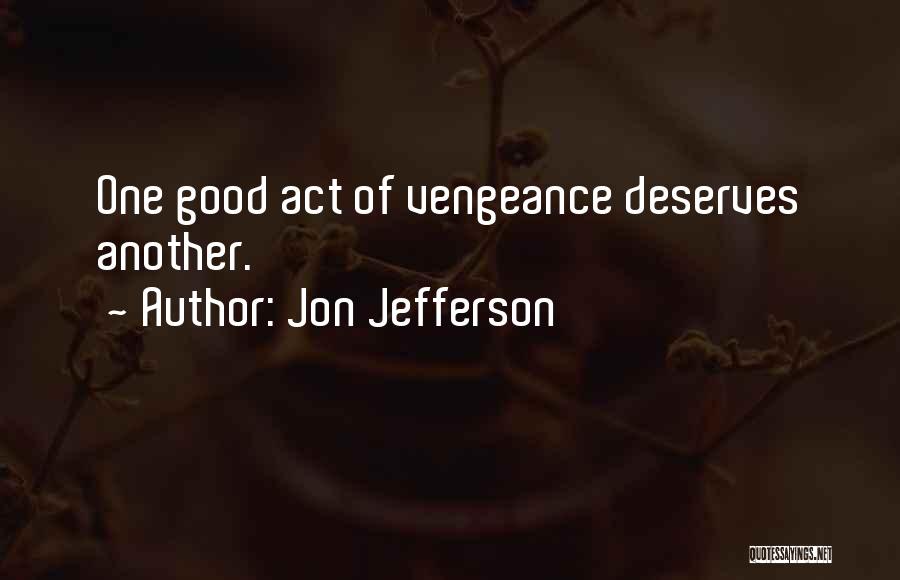 Jon Jefferson Quotes: One Good Act Of Vengeance Deserves Another.