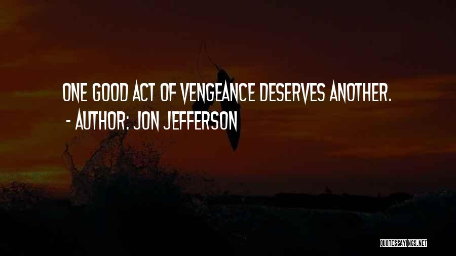 Jon Jefferson Quotes: One Good Act Of Vengeance Deserves Another.