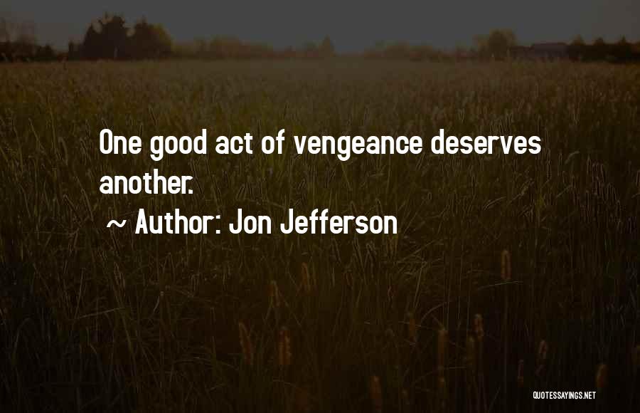 Jon Jefferson Quotes: One Good Act Of Vengeance Deserves Another.