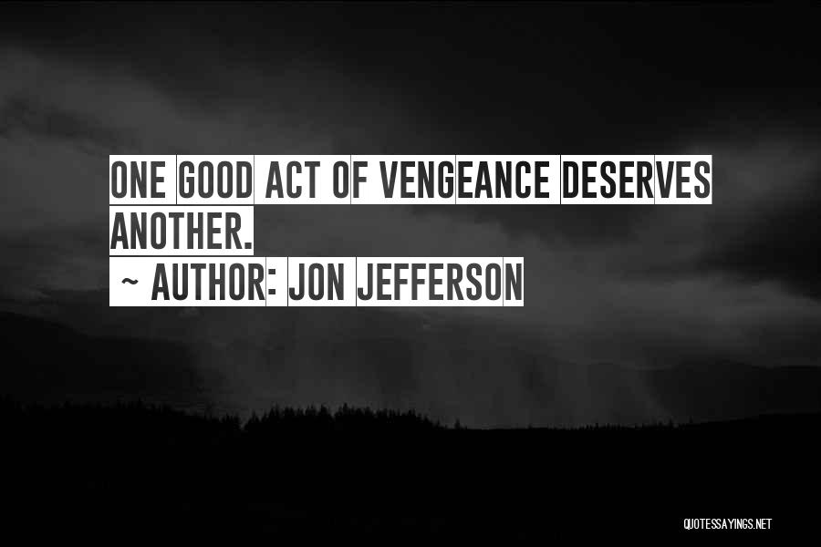 Jon Jefferson Quotes: One Good Act Of Vengeance Deserves Another.