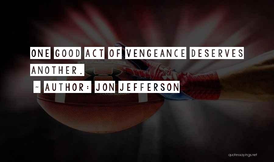 Jon Jefferson Quotes: One Good Act Of Vengeance Deserves Another.