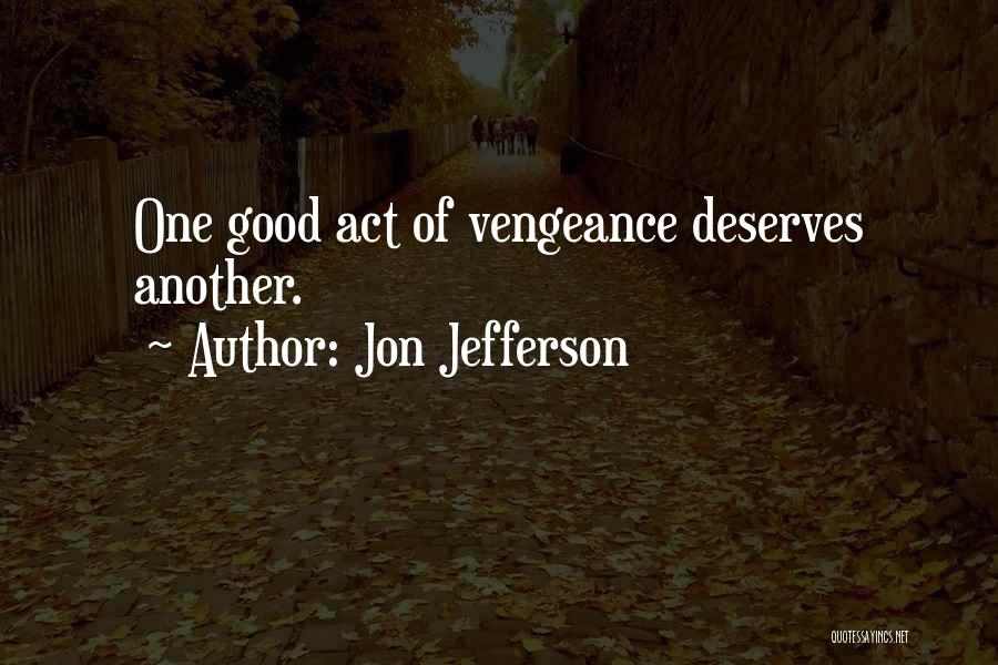 Jon Jefferson Quotes: One Good Act Of Vengeance Deserves Another.