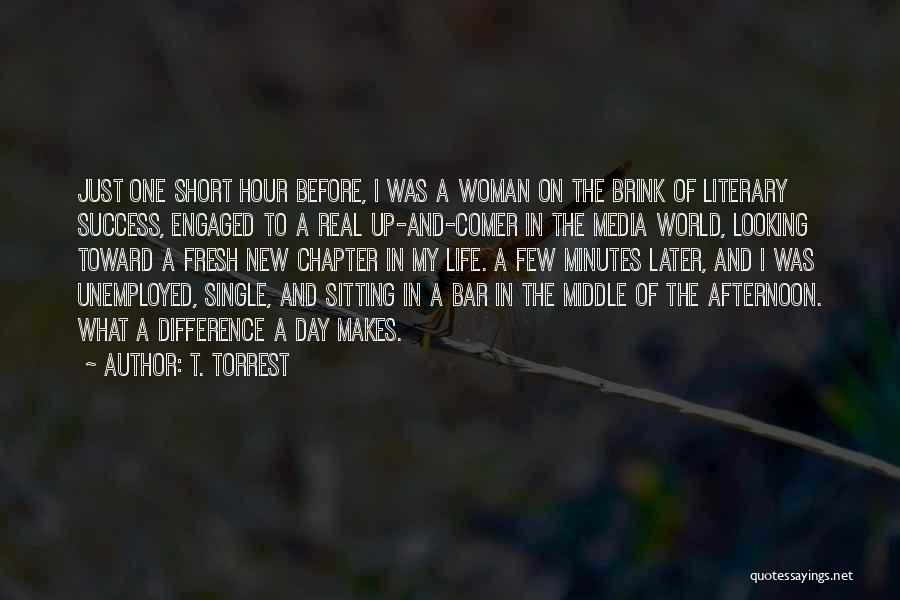 T. Torrest Quotes: Just One Short Hour Before, I Was A Woman On The Brink Of Literary Success, Engaged To A Real Up-and-comer