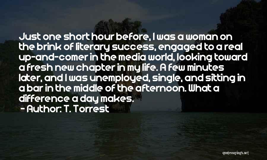 T. Torrest Quotes: Just One Short Hour Before, I Was A Woman On The Brink Of Literary Success, Engaged To A Real Up-and-comer