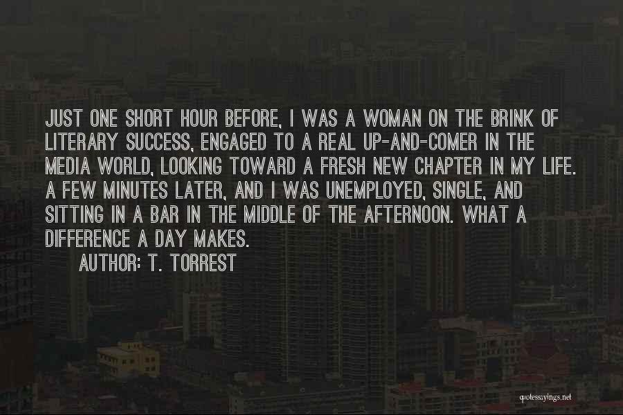 T. Torrest Quotes: Just One Short Hour Before, I Was A Woman On The Brink Of Literary Success, Engaged To A Real Up-and-comer