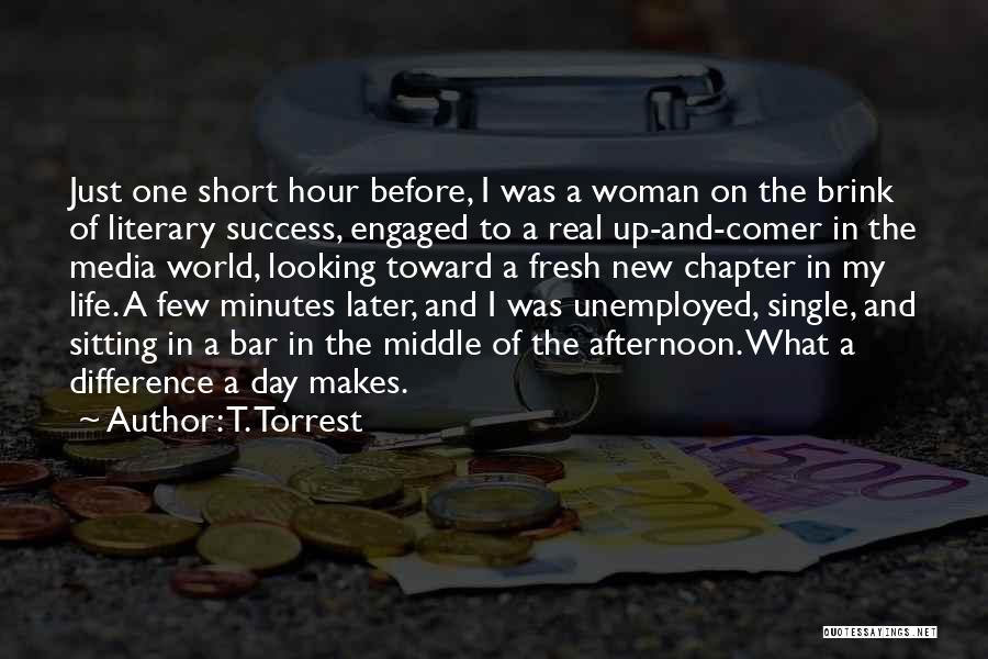 T. Torrest Quotes: Just One Short Hour Before, I Was A Woman On The Brink Of Literary Success, Engaged To A Real Up-and-comer