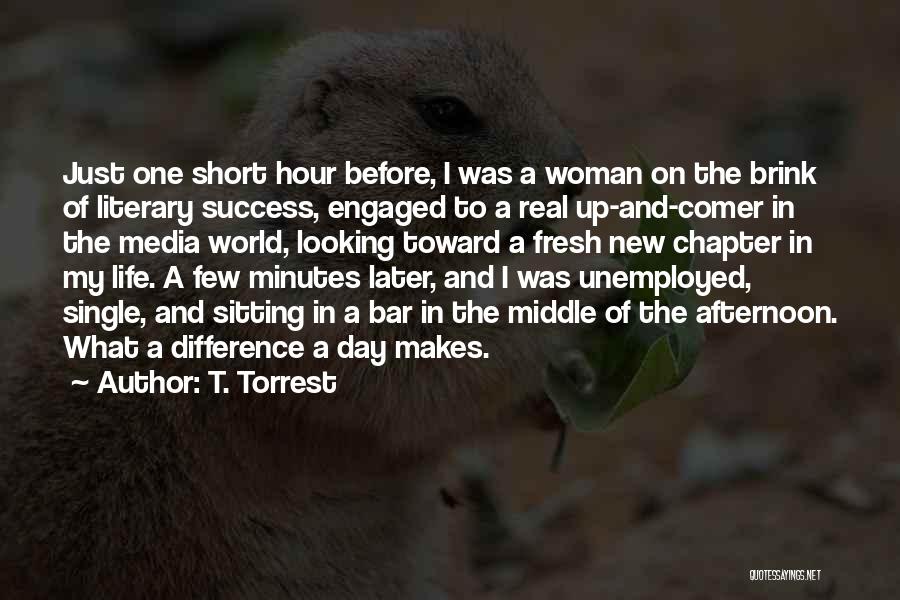 T. Torrest Quotes: Just One Short Hour Before, I Was A Woman On The Brink Of Literary Success, Engaged To A Real Up-and-comer