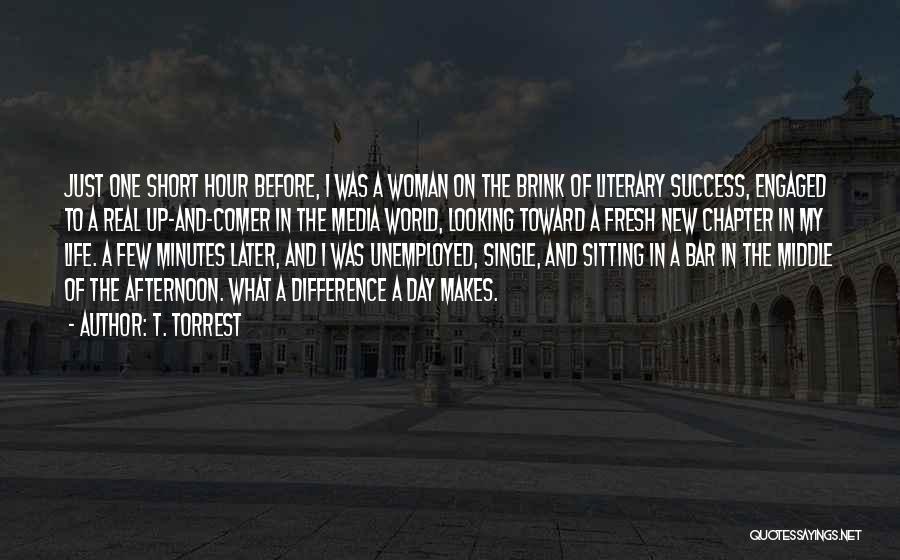 T. Torrest Quotes: Just One Short Hour Before, I Was A Woman On The Brink Of Literary Success, Engaged To A Real Up-and-comer