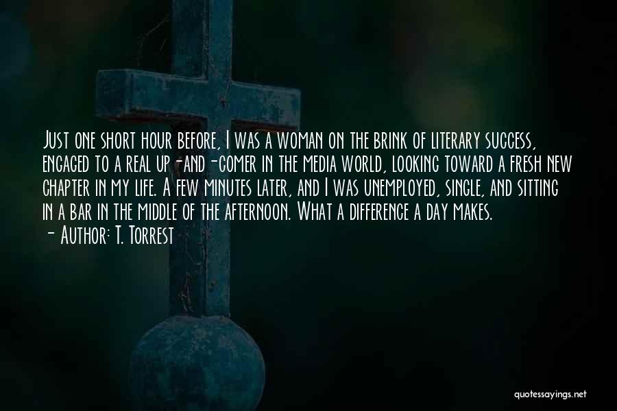 T. Torrest Quotes: Just One Short Hour Before, I Was A Woman On The Brink Of Literary Success, Engaged To A Real Up-and-comer