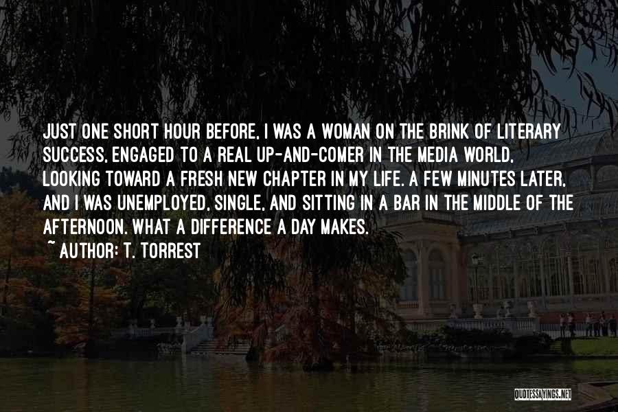 T. Torrest Quotes: Just One Short Hour Before, I Was A Woman On The Brink Of Literary Success, Engaged To A Real Up-and-comer