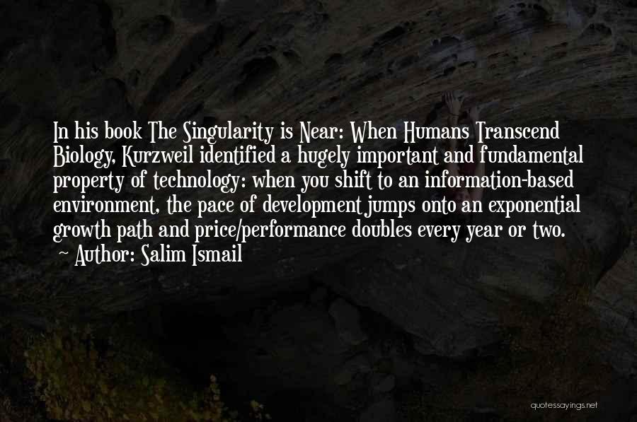 Salim Ismail Quotes: In His Book The Singularity Is Near: When Humans Transcend Biology, Kurzweil Identified A Hugely Important And Fundamental Property Of