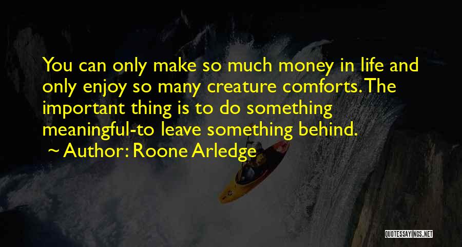 Roone Arledge Quotes: You Can Only Make So Much Money In Life And Only Enjoy So Many Creature Comforts. The Important Thing Is