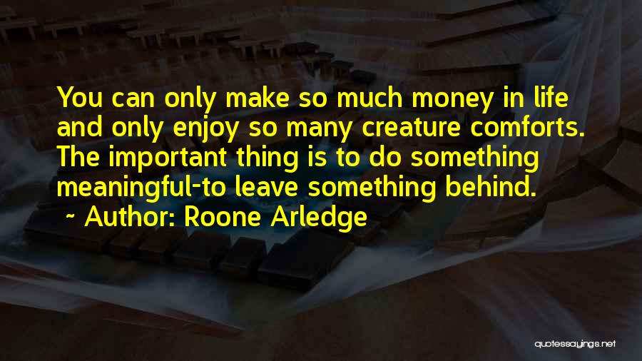 Roone Arledge Quotes: You Can Only Make So Much Money In Life And Only Enjoy So Many Creature Comforts. The Important Thing Is
