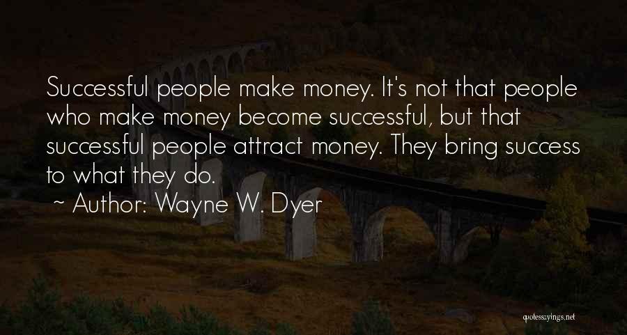 Wayne W. Dyer Quotes: Successful People Make Money. It's Not That People Who Make Money Become Successful, But That Successful People Attract Money. They