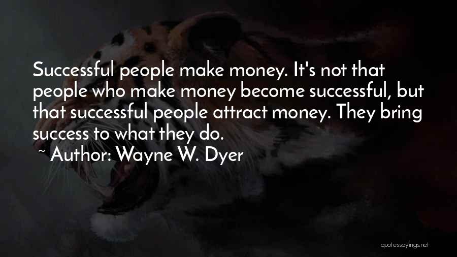 Wayne W. Dyer Quotes: Successful People Make Money. It's Not That People Who Make Money Become Successful, But That Successful People Attract Money. They