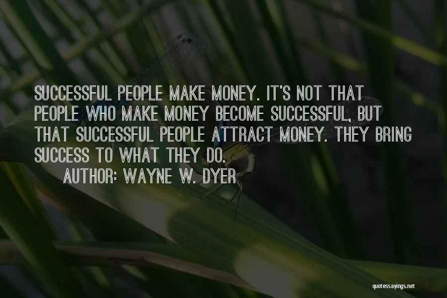 Wayne W. Dyer Quotes: Successful People Make Money. It's Not That People Who Make Money Become Successful, But That Successful People Attract Money. They