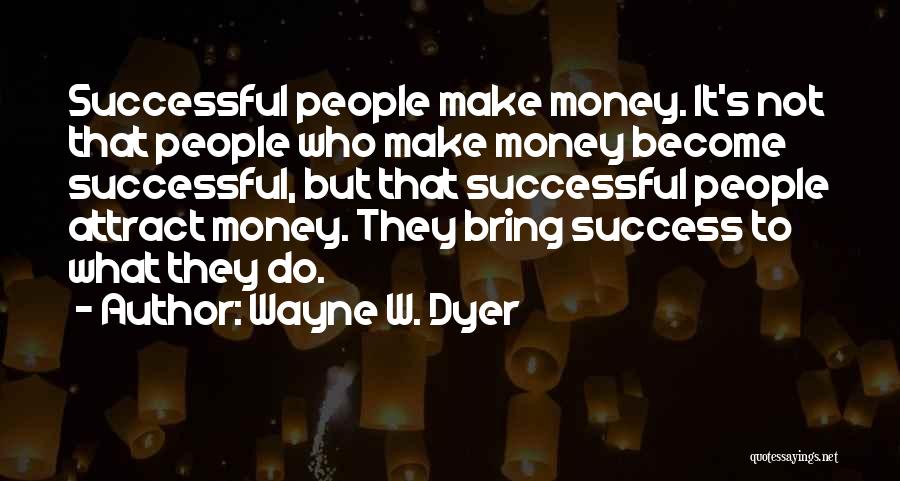 Wayne W. Dyer Quotes: Successful People Make Money. It's Not That People Who Make Money Become Successful, But That Successful People Attract Money. They