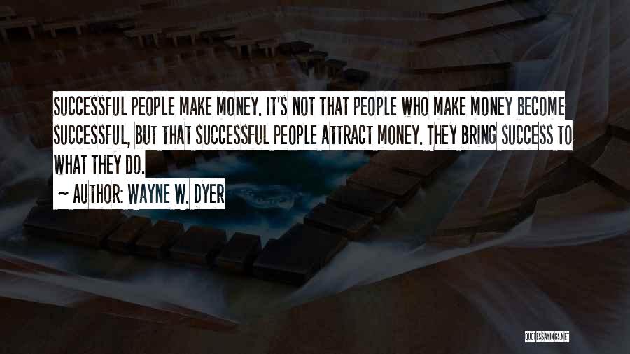 Wayne W. Dyer Quotes: Successful People Make Money. It's Not That People Who Make Money Become Successful, But That Successful People Attract Money. They