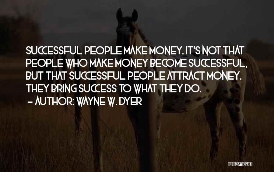 Wayne W. Dyer Quotes: Successful People Make Money. It's Not That People Who Make Money Become Successful, But That Successful People Attract Money. They