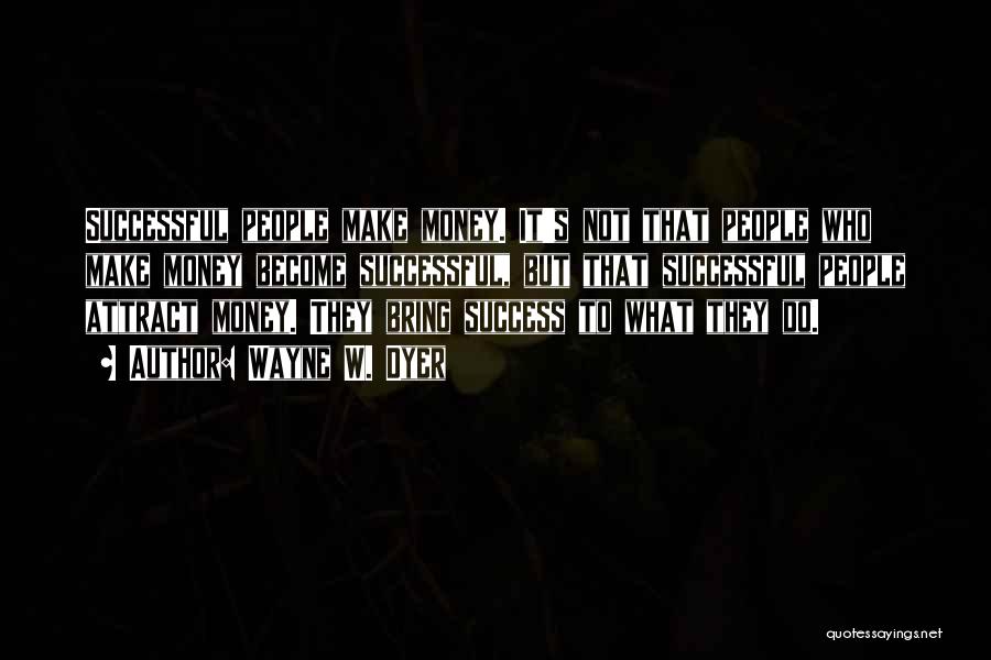 Wayne W. Dyer Quotes: Successful People Make Money. It's Not That People Who Make Money Become Successful, But That Successful People Attract Money. They