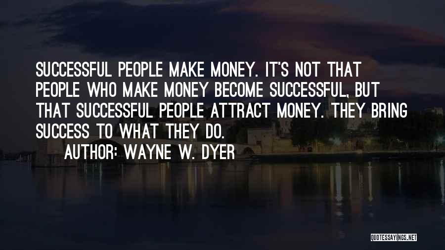 Wayne W. Dyer Quotes: Successful People Make Money. It's Not That People Who Make Money Become Successful, But That Successful People Attract Money. They