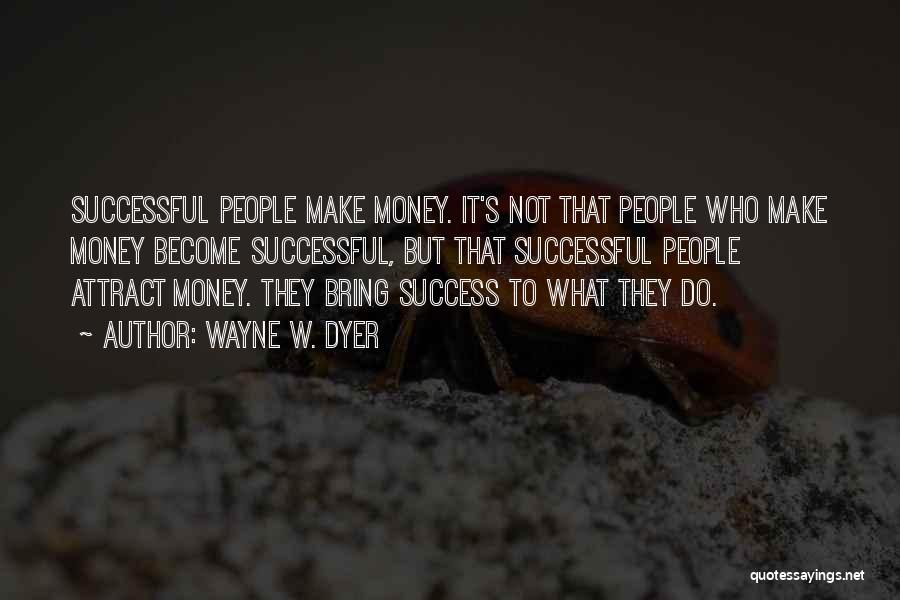 Wayne W. Dyer Quotes: Successful People Make Money. It's Not That People Who Make Money Become Successful, But That Successful People Attract Money. They