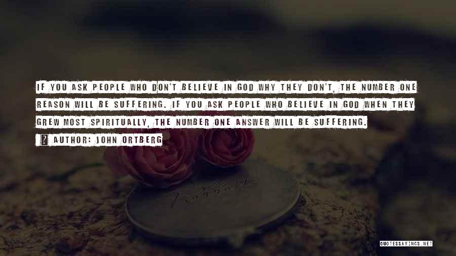 John Ortberg Quotes: If You Ask People Who Don't Believe In God Why They Don't, The Number One Reason Will Be Suffering. If