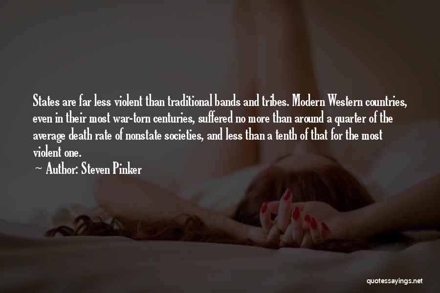 Steven Pinker Quotes: States Are Far Less Violent Than Traditional Bands And Tribes. Modern Western Countries, Even In Their Most War-torn Centuries, Suffered