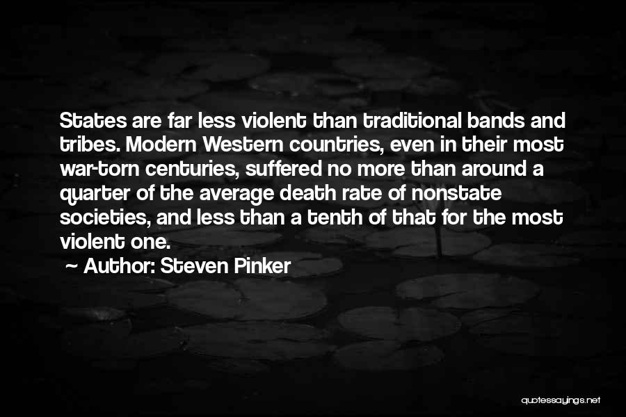 Steven Pinker Quotes: States Are Far Less Violent Than Traditional Bands And Tribes. Modern Western Countries, Even In Their Most War-torn Centuries, Suffered