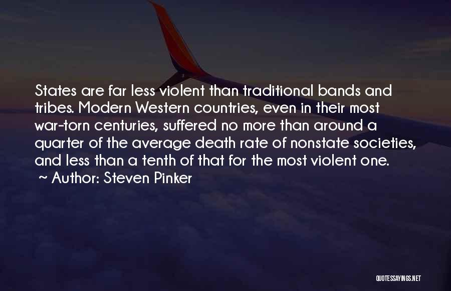 Steven Pinker Quotes: States Are Far Less Violent Than Traditional Bands And Tribes. Modern Western Countries, Even In Their Most War-torn Centuries, Suffered