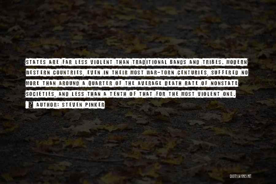 Steven Pinker Quotes: States Are Far Less Violent Than Traditional Bands And Tribes. Modern Western Countries, Even In Their Most War-torn Centuries, Suffered