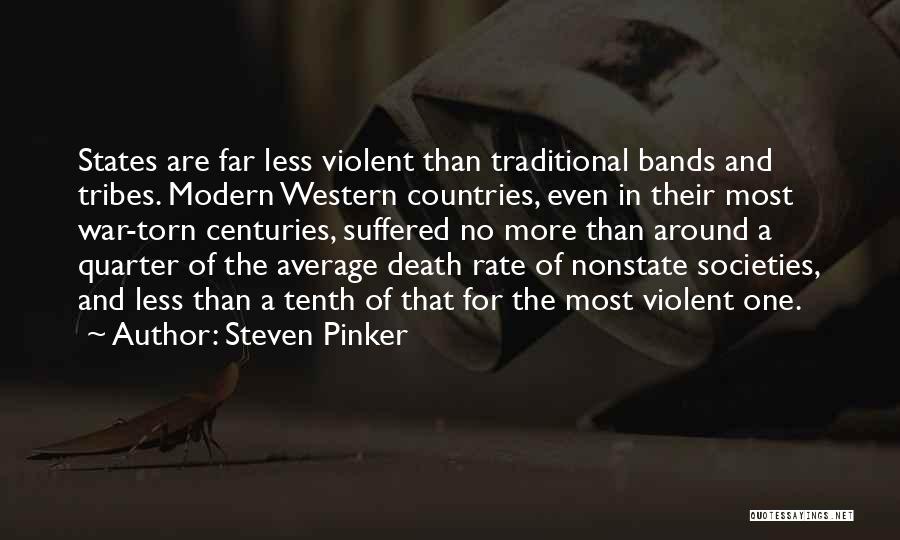Steven Pinker Quotes: States Are Far Less Violent Than Traditional Bands And Tribes. Modern Western Countries, Even In Their Most War-torn Centuries, Suffered