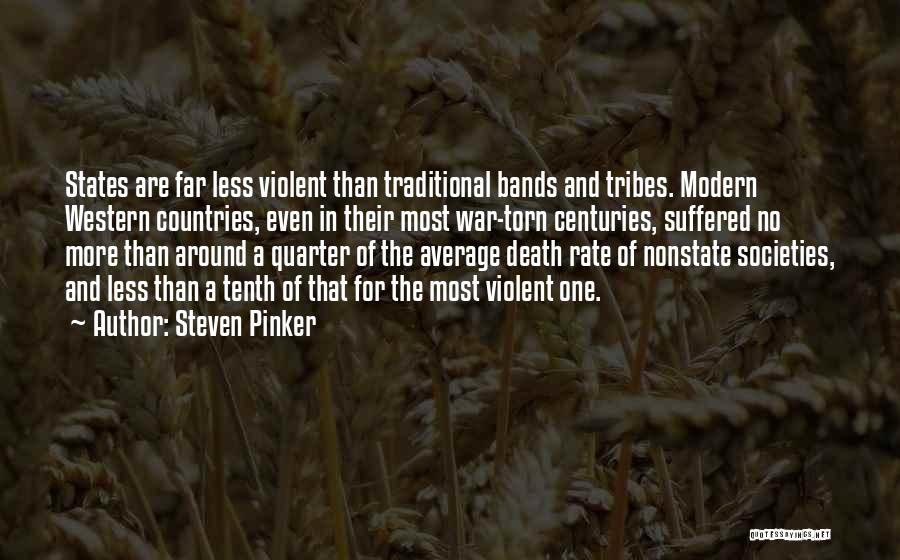 Steven Pinker Quotes: States Are Far Less Violent Than Traditional Bands And Tribes. Modern Western Countries, Even In Their Most War-torn Centuries, Suffered