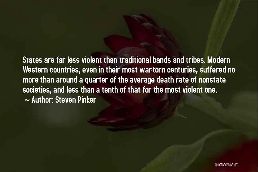 Steven Pinker Quotes: States Are Far Less Violent Than Traditional Bands And Tribes. Modern Western Countries, Even In Their Most War-torn Centuries, Suffered