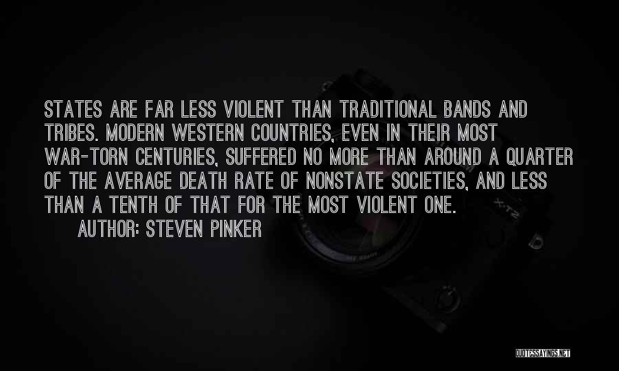 Steven Pinker Quotes: States Are Far Less Violent Than Traditional Bands And Tribes. Modern Western Countries, Even In Their Most War-torn Centuries, Suffered