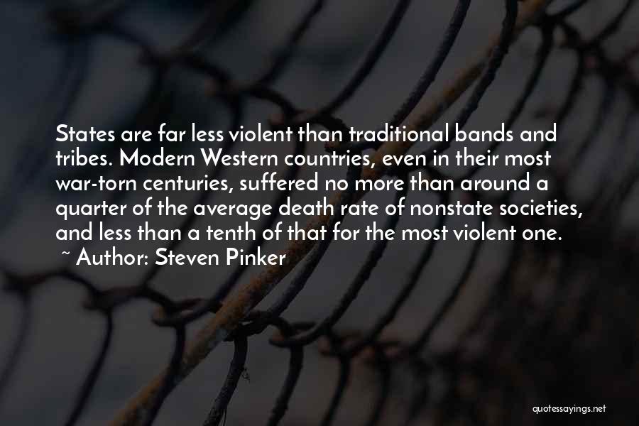 Steven Pinker Quotes: States Are Far Less Violent Than Traditional Bands And Tribes. Modern Western Countries, Even In Their Most War-torn Centuries, Suffered