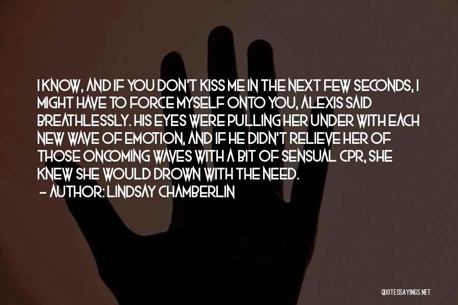 Lindsay Chamberlin Quotes: I Know, And If You Don't Kiss Me In The Next Few Seconds, I Might Have To Force Myself Onto