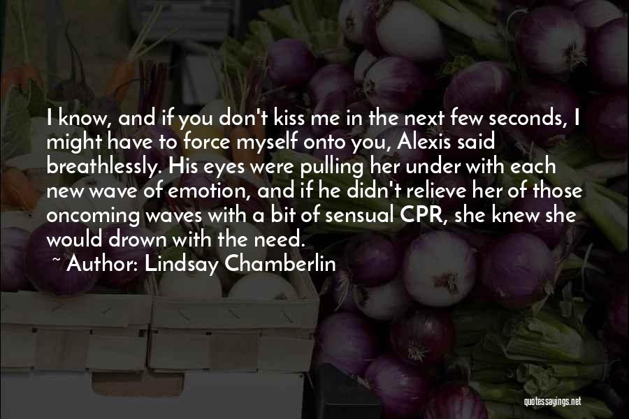 Lindsay Chamberlin Quotes: I Know, And If You Don't Kiss Me In The Next Few Seconds, I Might Have To Force Myself Onto