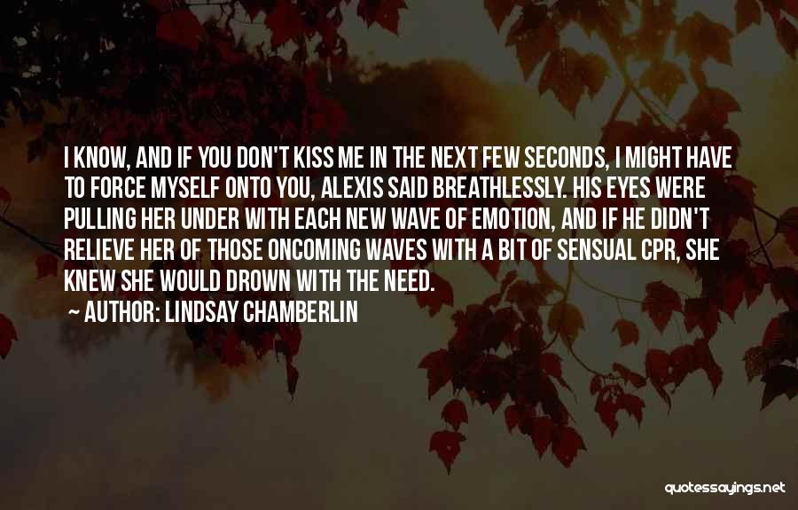 Lindsay Chamberlin Quotes: I Know, And If You Don't Kiss Me In The Next Few Seconds, I Might Have To Force Myself Onto