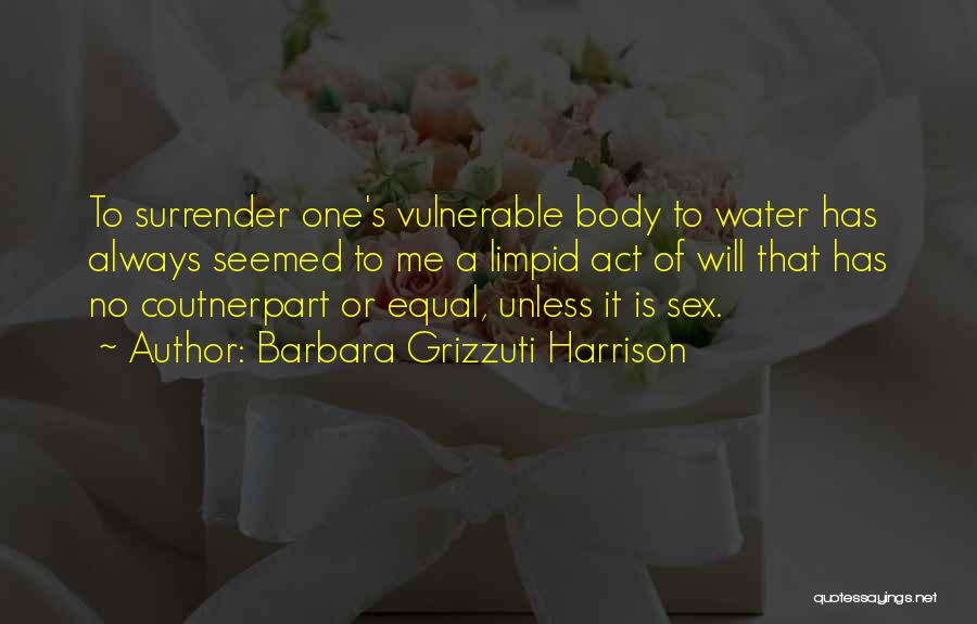 Barbara Grizzuti Harrison Quotes: To Surrender One's Vulnerable Body To Water Has Always Seemed To Me A Limpid Act Of Will That Has No