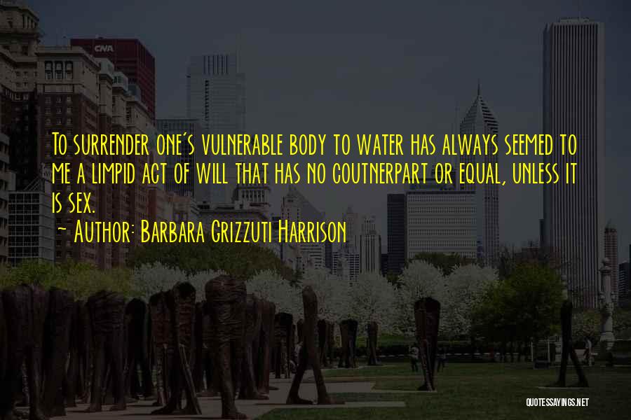 Barbara Grizzuti Harrison Quotes: To Surrender One's Vulnerable Body To Water Has Always Seemed To Me A Limpid Act Of Will That Has No