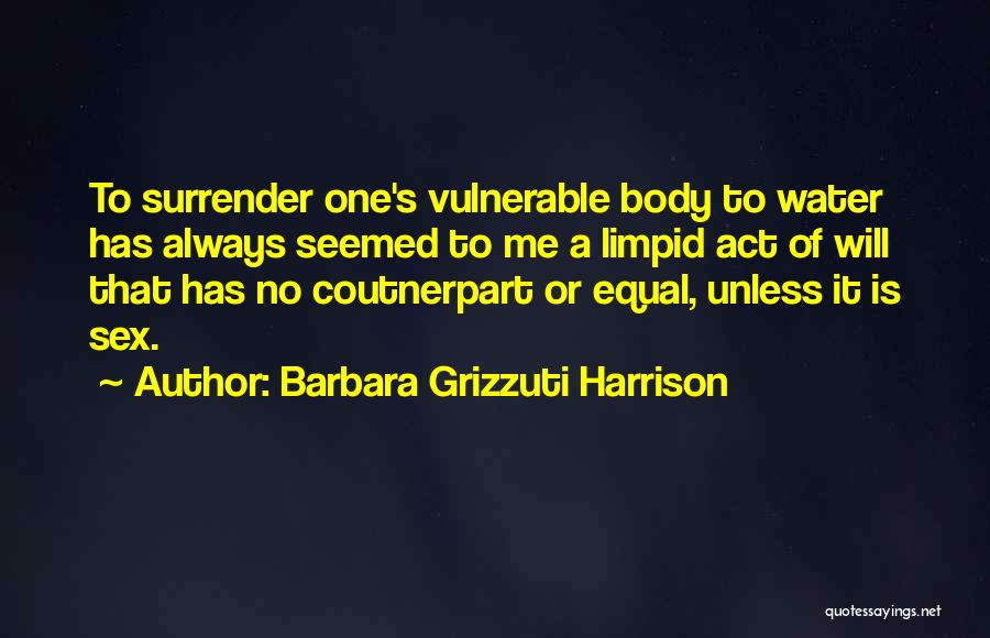 Barbara Grizzuti Harrison Quotes: To Surrender One's Vulnerable Body To Water Has Always Seemed To Me A Limpid Act Of Will That Has No