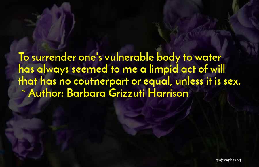 Barbara Grizzuti Harrison Quotes: To Surrender One's Vulnerable Body To Water Has Always Seemed To Me A Limpid Act Of Will That Has No