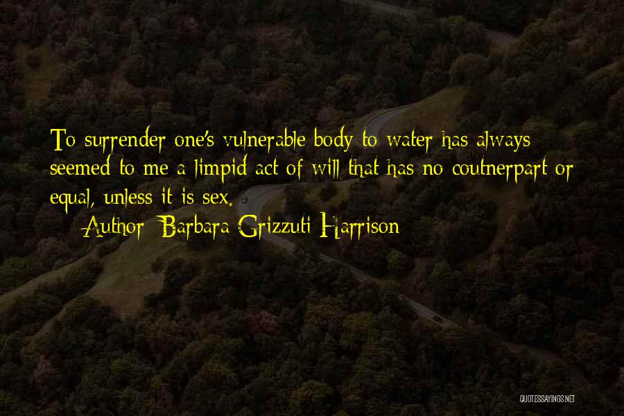 Barbara Grizzuti Harrison Quotes: To Surrender One's Vulnerable Body To Water Has Always Seemed To Me A Limpid Act Of Will That Has No