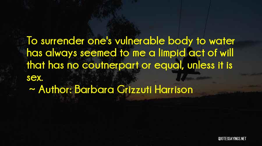 Barbara Grizzuti Harrison Quotes: To Surrender One's Vulnerable Body To Water Has Always Seemed To Me A Limpid Act Of Will That Has No