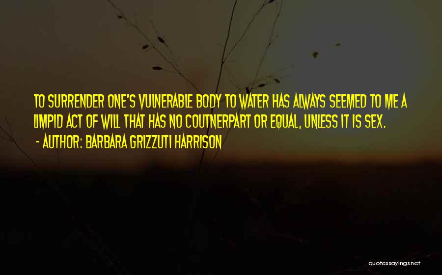 Barbara Grizzuti Harrison Quotes: To Surrender One's Vulnerable Body To Water Has Always Seemed To Me A Limpid Act Of Will That Has No