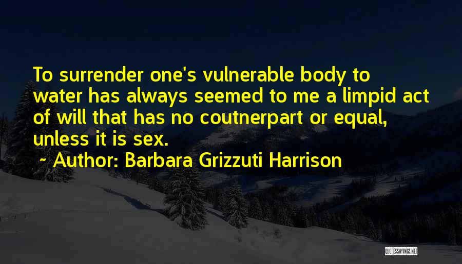 Barbara Grizzuti Harrison Quotes: To Surrender One's Vulnerable Body To Water Has Always Seemed To Me A Limpid Act Of Will That Has No