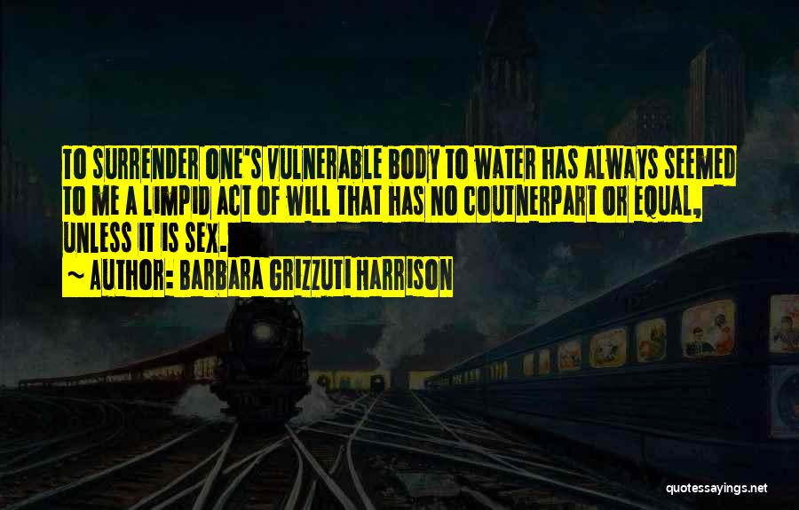 Barbara Grizzuti Harrison Quotes: To Surrender One's Vulnerable Body To Water Has Always Seemed To Me A Limpid Act Of Will That Has No