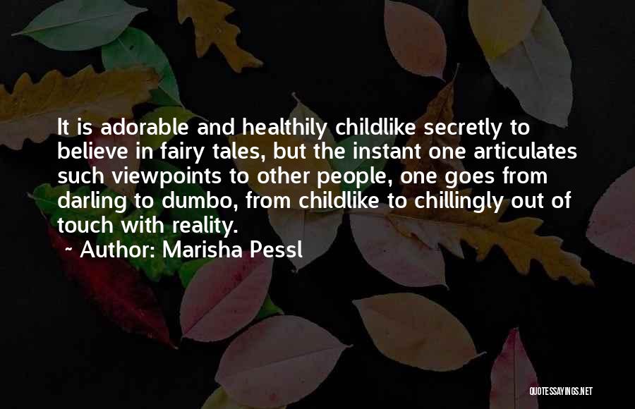 Marisha Pessl Quotes: It Is Adorable And Healthily Childlike Secretly To Believe In Fairy Tales, But The Instant One Articulates Such Viewpoints To