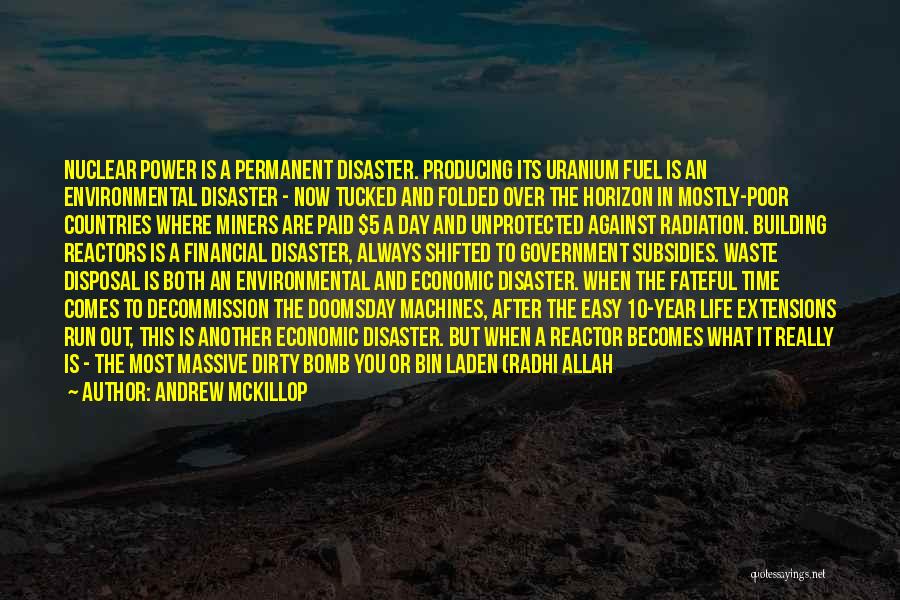 Andrew McKillop Quotes: Nuclear Power Is A Permanent Disaster. Producing Its Uranium Fuel Is An Environmental Disaster - Now Tucked And Folded Over